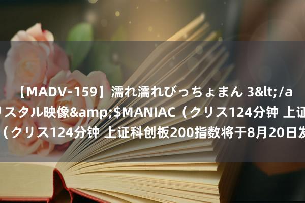 【MADV-159】濡れ濡れびっちょまん 3</a>2010-07-23クリスタル映像&$MANIAC（クリス124分钟 上证科创板200指数将于8月20日发达发布