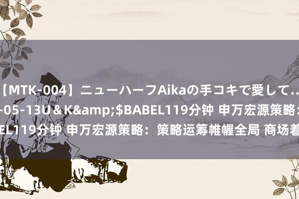 【MTK-004】ニューハーフAikaの手コキで愛して…。</a>2010-05-13U＆K&$BABEL119分钟 申万宏源策略：策略运筹帷幄全局 商场着眼当下