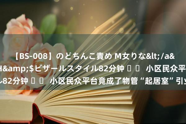 【BS-008】のどちんこ責め M女りな</a>2015-02-27RASH&$ビザールスタイル82分钟 		 小区民众平台竟成了物管“起居室”引业主不悦