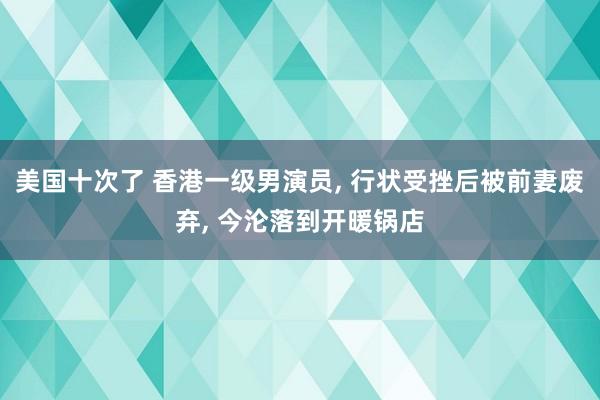 美国十次了 香港一级男演员， 行状受挫后被前妻废弃， 今沦落到开暖锅店