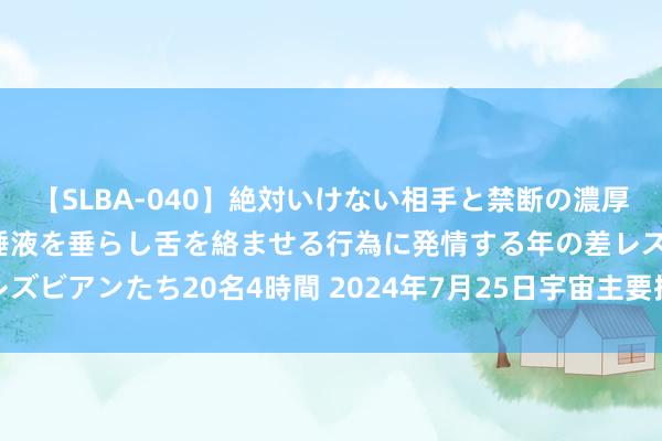 【SLBA-040】絶対いけない相手と禁断の濃厚ベロキス 戸惑いつつも唾液を垂らし舌を絡ませる行為に発情する年の差レズビアンたち20名4時間 2024年7月25日宇宙主要批发阛阓桂七价钱行情