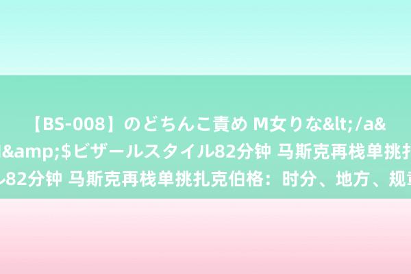 【BS-008】のどちんこ責め M女りな</a>2015-02-27RASH&$ビザールスタイル82分钟 马斯克再栈单挑扎克伯格：时分、地方、规章任你定