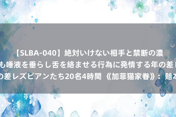 【SLBA-040】絶対いけない相手と禁断の濃厚ベロキス 戸惑いつつも唾液を垂らし舌を絡ませる行為に発情する年の差レズビアンたち20名4時間 《加菲猫家眷》：赔本了第九条命的加菲猫