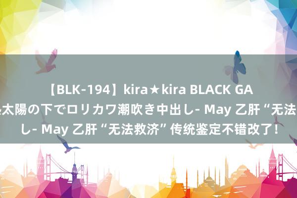 【BLK-194】kira★kira BLACK GAL 黒ギャル青姦露出-灼熱太陽の下でロリカワ潮吹き中出し- May 乙肝“无法救济”传统鉴定不错改了！