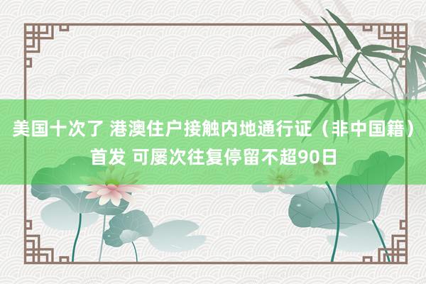 美国十次了 港澳住户接触内地通行证（非中国籍）首发 可屡次往复停留不超90日