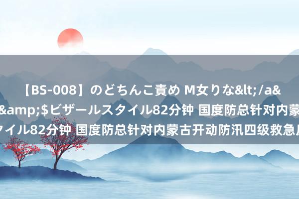 【BS-008】のどちんこ責め M女りな</a>2015-02-27RASH&$ビザールスタイル82分钟 国度防总针对内蒙古开动防汛四级救急反应