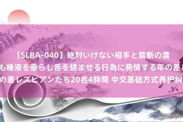 【SLBA-040】絶対いけない相手と禁断の濃厚ベロキス 戸惑いつつも唾液を垂らし舌を絡ませる行為に発情する年の差レズビアンたち20名4時間 中交基础方式养护纠合体囊获18亿大状貌