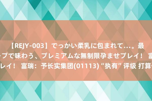 【REJY-003】でっかい柔乳に包まれて…。最高級ヌルヌル中出しソープで味わう、プレミアムな無制限孕ませプレイ！ 富瑞：予长实集团(01113)“执有”评级 打算价降至34港元