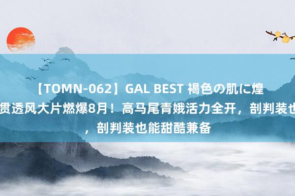 【TOMN-062】GAL BEST 褐色の肌に煌く汗 姜涩琪贯透风大片燃爆8月！高马尾青娥活力全开，剖判装也能甜酷兼备