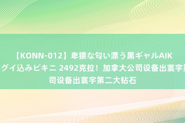 【KONN-012】卑猥な匂い漂う黒ギャルAIKAの中出しグイ込みビキニ 2492克拉！加拿大公司设备出寰宇第二大钻石