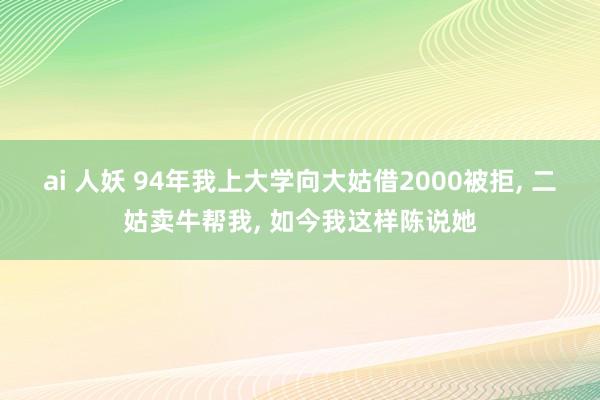 ai 人妖 94年我上大学向大姑借2000被拒， 二姑卖牛帮我， 如今我这样陈说她