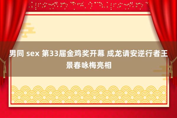 男同 sex 第33届金鸡奖开幕 成龙请安逆行者王景春咏梅亮相