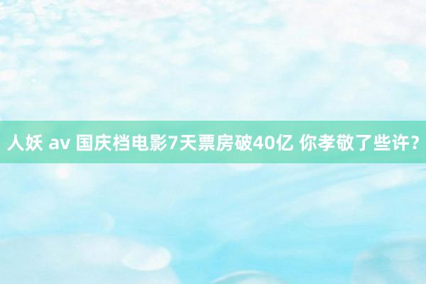 人妖 av 国庆档电影7天票房破40亿 你孝敬了些许？