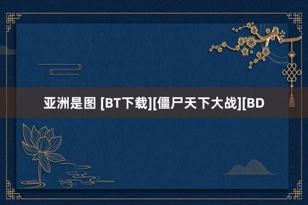 亚洲是图 [BT下载][僵尸天下大战][BD