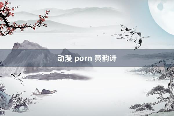 动漫 porn 黄韵诗