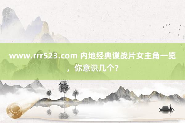 www.rrr523.com 内地经典谍战片女主角一览，你意识几个？