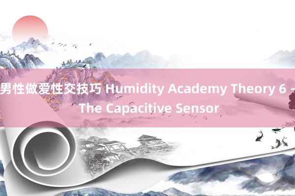 男性做爱性交技巧 Humidity Academy Theory 6 – The Capacitive Sensor