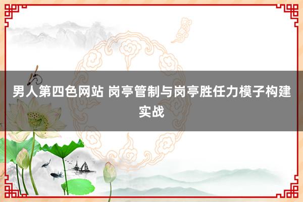 男人第四色网站 岗亭管制与岗亭胜任力模子构建实战