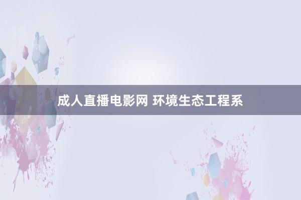 成人直播电影网 环境生态工程系