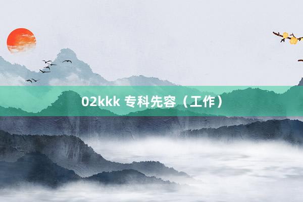 02kkk 专科先容（工作）