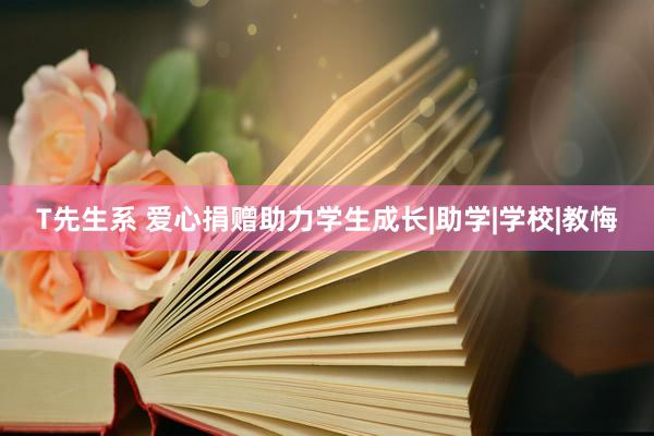 T先生系 爱心捐赠助力学生成长|助学|学校|教悔